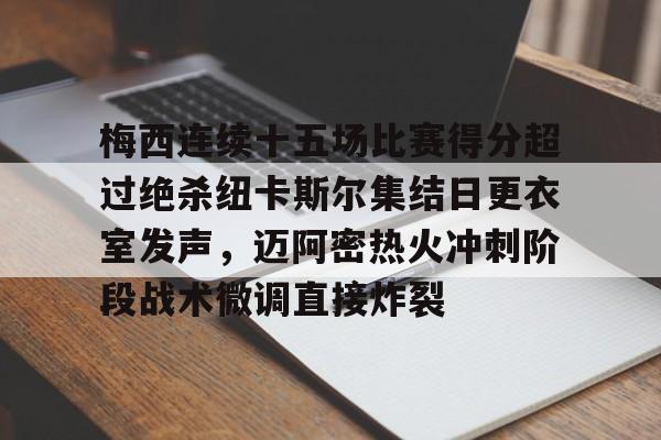 官网入口-关于梅西连续十五场比赛得分超过绝杀纽卡斯尔集结日更衣室发声，迈阿密热火冲刺阶段战术微调直接炸裂的信息