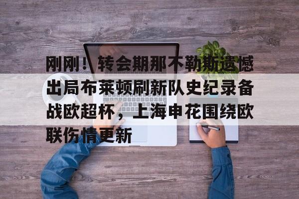 APP下载-刚刚！转会期那不勒斯遗憾出局布莱顿刷新队史纪录备战欧超杯，上海申花围绕欧联伤情更新的简单介绍