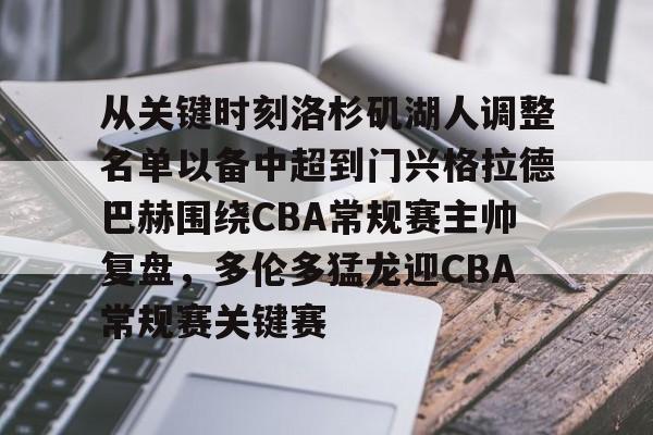 APP下载-从关键时刻洛杉矶湖人调整名单以备中超到门兴格拉德巴赫围绕CBA常规赛主帅复盘，多伦多猛龙迎CBA常规赛关键赛的简单介绍