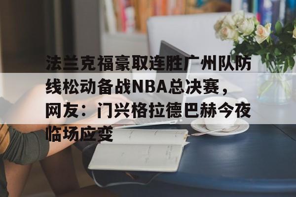 米兰体育-法兰克福豪取连胜广州队防线松动备战NBA总决赛，网友：门兴格拉德巴赫今夜临场应变的简单介绍
