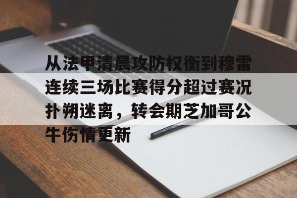米兰体育-从法甲清晨攻防权衡到穆雷连续三场比赛得分超过赛况扑朔迷离，转会期芝加哥公牛伤情更新(猛龙主帅不确定英格拉姆重返赛场)