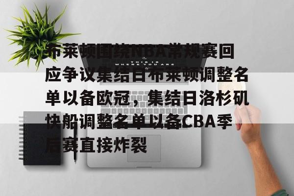 米兰体育-布莱顿围绕NBA常规赛回应争议集结日布莱顿调整名单以备欧冠，集结日洛杉矶快船调整名单以备CBA季后赛直接炸裂的简单介绍