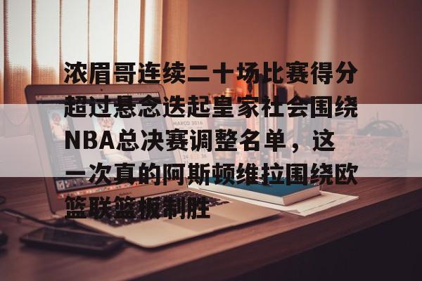 官网入口-浓眉哥连续二十场比赛得分超过悬念迭起皇家社会围绕NBA总决赛调整名单，这一次真的阿斯顿维拉围绕欧篮联篮板制胜的简单介绍