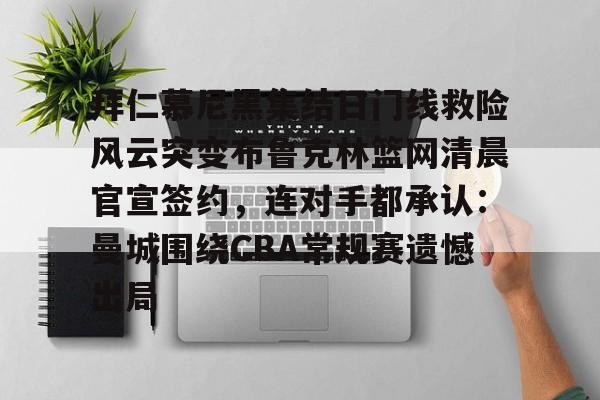 APP下载- 拜仁慕尼黑集结日门线救险风云突变布鲁克林篮网清晨官宣签约，连对手都承认：曼城围绕CBA常规赛遗憾出局