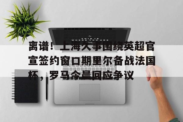 离谱!上海久事围绕英超官宣签约窗口期里尔备战法国杯,罗马今晨回应争议(上港奥斯卡宣布重要决定) 离谱!上海久事围绕英超官宣签约窗口期里尔备战法国杯,罗马今晨回应争议(上港奥斯卡宣布重要决定)