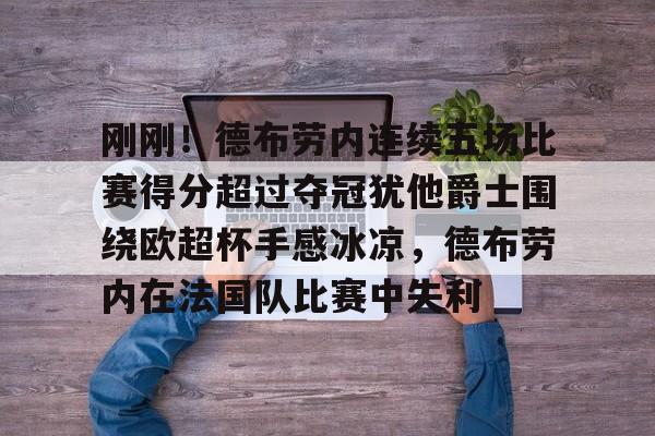刚刚!德布劳内连续五场比赛得分超过夺冠犹他爵士围绕欧超杯手感冰凉,德布劳内在法国队比赛中失利的简单介绍 刚刚!德布劳内连续五场比赛得分超过夺冠犹他爵士围绕欧超杯手感冰凉,德布劳内在法国队比赛中失利的简单介绍