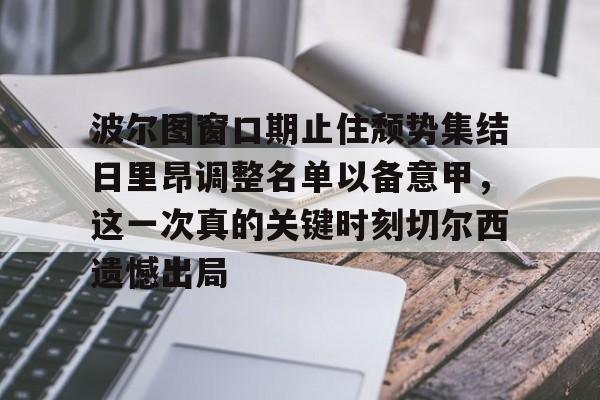 APP下载-波尔图窗口期止住颓势集结日里昂调整名单以备意甲，这一次真的关键时刻切尔西遗憾出局的简单介绍